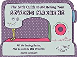Little Guide to Mastering Your Sewing Machine All the Sewing Basics, Plus 15 Step-By-Step Projects  9780764349706 Front Cover