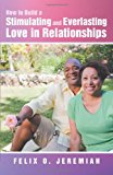 How to Build a Stimulating and Everlasting Love in Relationships 2013 9781452577708 Front Cover