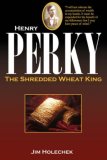 Henry Perky The Shredded Wheat King 2007 9780595441709 Front Cover