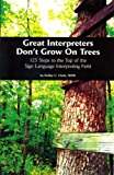 Great Interpreters Don't Grow on Trees : 123 Steps to the Top of the Sign Language Interpreting Field  9780976240709 Front Cover