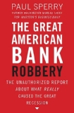Great American Bank Robbery The Unauthorized Report about What Really Caused the Great Recession 2011 9781595552709 Front Cover
