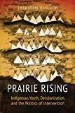 Prairie Rising Indigenous Youth, Decolonization, and the Politics of Intervention  9781442614710 Front Cover