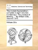 Modern Husbandman, Complete in Eight Volumes Containing I the Practice of Farming, by William Ellis, Volume 1 Of 2010 9781170495711 Front Cover