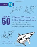Draw 50 Sharks, Whales, and Other Sea Creatures The Step-by-Step Way to Draw Great White Sharks, Killer Whales, Barracudas, Seahorses, Seals, and More...  9780823085712 Front Cover