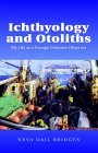 Ichthyology and Otoliths My Life As a Foreign Fisheries Observer 2004 9781413450712 Front Cover