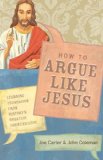 How to Argue Like Jesus Learning Persuasion from History's Greatest Communicator cover art