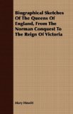 Biographical Sketches of the Queens of England, from the Norman Conquest to the Reign of Victori 2007 9781406721713 Front Cover
