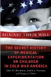 Against Their Will The Secret History of Medical Experimentation on Children in Cold War America  9780230341715 Front Cover