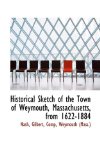 Historical Sketch of the Town of Weymouth, Massachusetts, From 1622-1884 2009 9781110745715 Front Cover