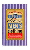 Indispensable Guide to Classic Men's Clothing From the Beach to the Boardroom - What Well-Dressed Men Are Wearing 2007 9780966184716 Front Cover