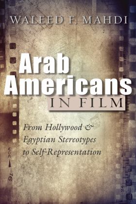 Arab Americans in Film From Hollywood and Egyptian Stereotypes to Self-Representation 2020 9780815636717 Front Cover
