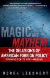 Magic and Mayhem The Delusions of American Foreign Policy from Korea to Afghanistan  9781439125717 Front Cover