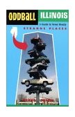 Oddball Illinois A Guide to Some Really Strange Places  9781556523717 Front Cover