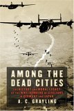 Among the Dead Cities The History and Moral Legacy of the WWII Bombing of Civilians in Germany and Japan 2006 9780802714718 Front Cover
