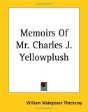 Memoirs of Mr. Charles J. Yellowplush and Other Works 2004 9781419133718 Front Cover