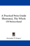 Practical Swiss Guide Illustrated, the Whole of Switzerland 2007 9781432648718 Front Cover