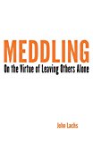 Meddling On the Virtue of Leaving Others Alone 2014 9780253014719 Front Cover