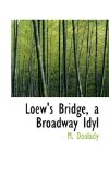 Loew's Bridge, a Broadway Idyl 2009 9781110554720 Front Cover