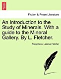 Introduction to the Study of Minerals. with a guide to the Mineral Gallery. by L. Fletcher 2011 9781240911721 Front Cover