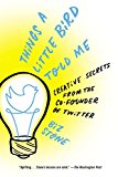 Things a Little Bird Told Me Creative Secrets from the Co-Founder of Twitter  9781455528721 Front Cover