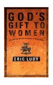 God's Gift to Women Discovering the Lost Greatness of Masculinity 2003 9781590522721 Front Cover