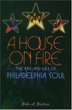 House on Fire The Rise and Fall of Philadelphia Soul