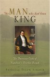 Man Who Had Been King The American Exile of Napoleon's Brother Joseph  9780812238723 Front Cover