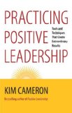 Practicing Positive Leadership Tools and Techniques That Create Extraordinary Results