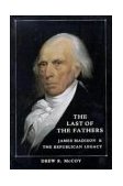 Last of the Fathers James Madison and the Republican Legacy  9780521407724 Front Cover