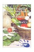 How to Grow Organic Vegetables in Containers Anywhere 2002 9780595217724 Front Cover