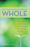 Now That I Have Cancer, I Am Whole Reflections on Life and Healing for Cancer Patients and Those Who Love Them 2007 9780740763724 Front Cover