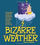 Bizarre Weather Howling Winds, Pouring Rain, Blazing Heat, Freezing Cold, Hurricanes, Earthquakes, Tsunamis, Tornadoes, and More of Nature's Fury 2013 9781936140725 Front Cover