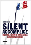 Silent Accomplice The Untold Story of France's Role in the Rwandan Genocide  9781780767727 Front Cover