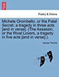 Michele Orombello, or the Fatal Secret; a Tragedy in Three Acts [and in Verse] (the Assassin, or the Rival Lovers, a Tragedy in Five Acts [and in Ver 2011 9781241069728 Front Cover