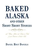 Baked Alaska and Other Short Short Stories : With Whimsy, Humor, and Tongue-in-Cheek for Your Guestroom Bedside Table 2010 9781450201728 Front Cover
