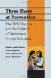 Three Shots at Prevention The HPV Vaccine and the Politics of Medicine's Simple Solutions  9780801896729 Front Cover