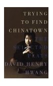 Trying to Find Chinatown The Selected Plays of David Henry Hwang cover art