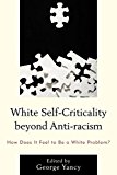 White Self-criticality Beyond Anti-racism: How Does It Feel to Be a White Problem?  9781498506731 Front Cover