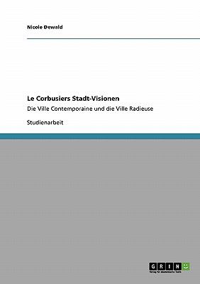 Le Corbusiers Stadt-Visionen Die Ville Contemporaine und die Ville Radieuse 2009 9783640288731 Front Cover