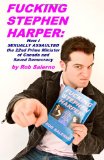 Fucking Stephen Harper How I Sexually Assaulted the 22nd Prime Minister of Canada and Saved Democrcacy 2010 9781452857732 Front Cover