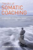 Art of Somatic Coaching Embodying Skillful Action, Wisdom, and Compassion 2014 9781583946732 Front Cover