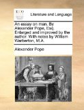 Essay on Man by Alexander Pope, Esq Enlarged and Improved by the Author with Notes by William Warberton, M A 2010 9781170910733 Front Cover