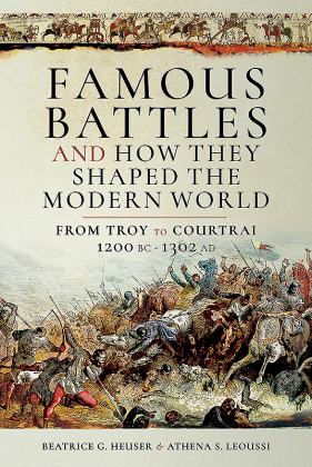 Famous Battles and How They Shaped the Modern World 1200 Bc – 1302 Ad: From Troy to Courtrai  9781473893733 Front Cover