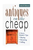 Antiques on the Cheap A Savvy Dealer's Tips: Buying, Restoring, Selling 1998 9781580170734 Front Cover