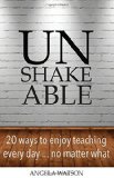 Unshakeable 20 Ways to Enjoy Teaching Every Day... No Matter What  9780982312735 Front Cover
