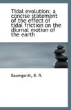 Tidal Evolution; a Concise Statement of the Effect of Tidal Friction on the Diurnal Motion of the E 2009 9781113359735 Front Cover