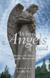 Where Angels Tread Real Stories of Miracles and Angelic Intervention 2011 9781449407735 Front Cover