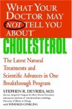 What Your Doctor May Not Tell You about(TM) : Cholesterol The Latest Natural Treatments and Scientific Advances in One Breakthrough Program 2007 9780446697736 Front Cover