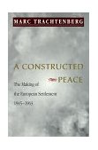 Constructed Peace The Making of the European Settlement, 1945-1963