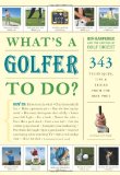 What's a Golfer to Do? 343 Techniques, Tips, and Tricks from the Best Pros 2009 9781579653736 Front Cover